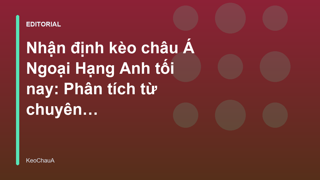 Chuyên gia phân tích nhận định kèo châu Á Ngoại Hạng Anh